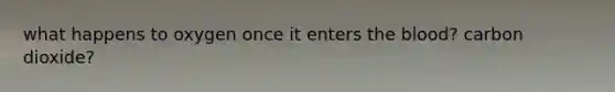 what happens to oxygen once it enters <a href='https://www.questionai.com/knowledge/k7oXMfj7lk-the-blood' class='anchor-knowledge'>the blood</a>? carbon dioxide?