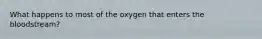 What happens to most of the oxygen that enters the bloodstream?