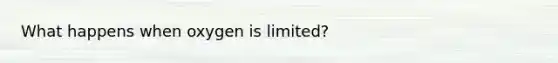 What happens when oxygen is limited?