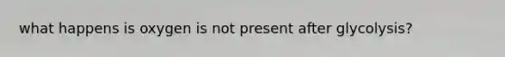 what happens is oxygen is not present after glycolysis?