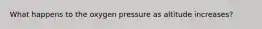 What happens to the oxygen pressure as altitude increases?