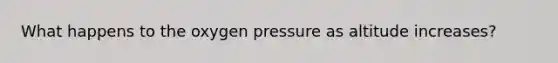 What happens to the oxygen pressure as altitude increases?