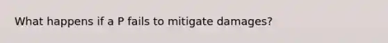 What happens if a P fails to mitigate damages?