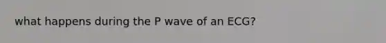 what happens during the P wave of an ECG?