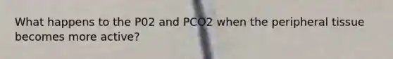 What happens to the P02 and PCO2 when the peripheral tissue becomes more active?