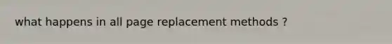 what happens in all page replacement methods ?
