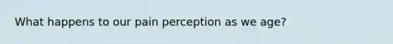 What happens to our pain perception as we age?