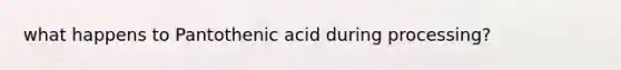 what happens to Pantothenic acid during processing?