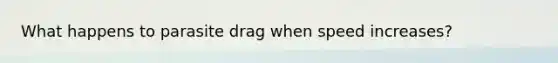 What happens to parasite drag when speed increases?