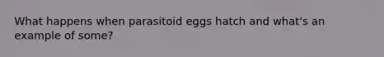 What happens when parasitoid eggs hatch and what's an example of some?