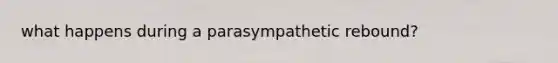 what happens during a parasympathetic rebound?