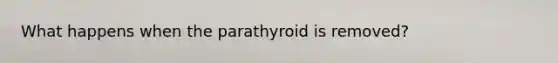 What happens when the parathyroid is removed?