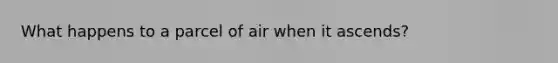 What happens to a parcel of air when it ascends?