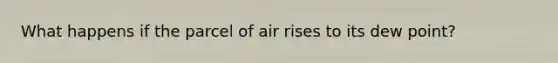 What happens if the parcel of air rises to its dew point?