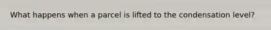 What happens when a parcel is lifted to the condensation level?