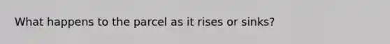 What happens to the parcel as it rises or sinks?