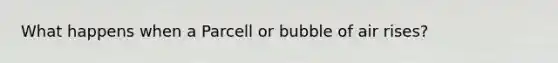 What happens when a Parcell or bubble of air rises?