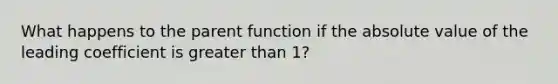 What happens to the parent function if the <a href='https://www.questionai.com/knowledge/kbbTh4ZPeb-absolute-value' class='anchor-knowledge'>absolute value</a> of the leading coefficient is greater than 1?