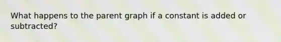 What happens to the parent graph if a constant is added or subtracted?