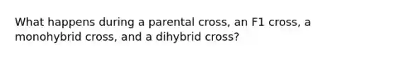 What happens during a parental cross, an F1 cross, a monohybrid cross, and a dihybrid cross?