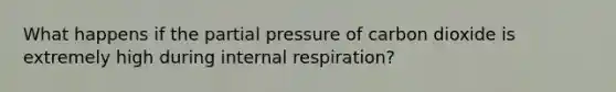 What happens if the partial pressure of carbon dioxide is extremely high during internal respiration?