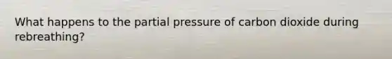 What happens to the partial pressure of carbon dioxide during rebreathing?