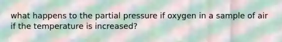 what happens to the partial pressure if oxygen in a sample of air if the temperature is increased?