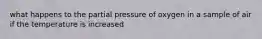 what happens to the partial pressure of oxygen in a sample of air if the temperature is increased