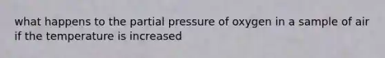 what happens to the partial pressure of oxygen in a sample of air if the temperature is increased