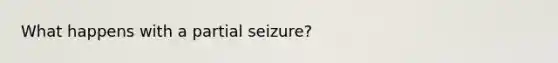 What happens with a partial seizure?