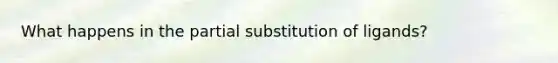 What happens in the partial substitution of ligands?