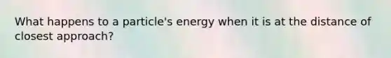 What happens to a particle's energy when it is at the distance of closest approach?