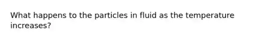 What happens to the particles in fluid as the temperature increases?