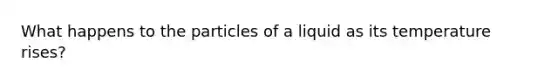 What happens to the particles of a liquid as its temperature rises?