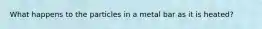 What happens to the particles in a metal bar as it is heated?