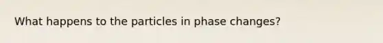 What happens to the particles in phase changes?