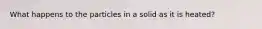 What happens to the particles in a solid as it is heated?
