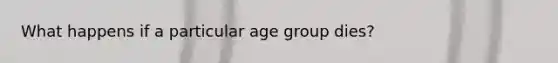 What happens if a particular age group dies?