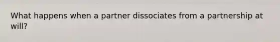 What happens when a partner dissociates from a partnership at will?