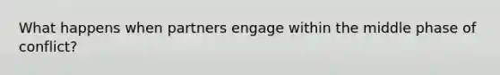 What happens when partners engage within the middle phase of conflict?