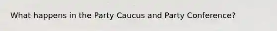 What happens in the Party Caucus and Party Conference?