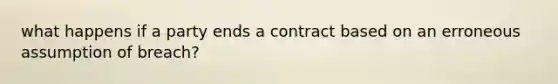 what happens if a party ends a contract based on an erroneous assumption of breach?