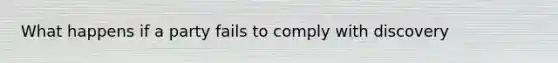 What happens if a party fails to comply with discovery