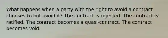 What happens when a party with the right to avoid a contract chooses to not avoid it? The contract is rejected. The contract is ratified. The contract becomes a quasi-contract. The contract becomes void.