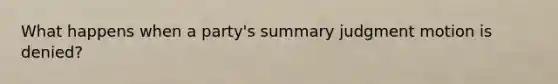 What happens when a party's <a href='https://www.questionai.com/knowledge/kYzETxc5Cp-summary-judgment' class='anchor-knowledge'>summary judgment</a> motion is denied?
