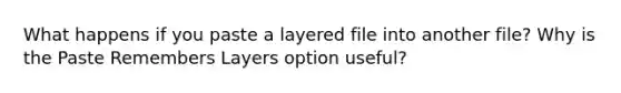 What happens if you paste a layered file into another file? Why is the Paste Remembers Layers option useful?