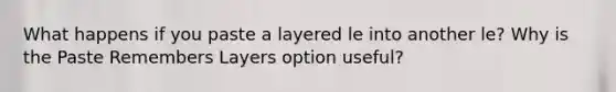 What happens if you paste a layered le into another le? Why is the Paste Remembers Layers option useful?