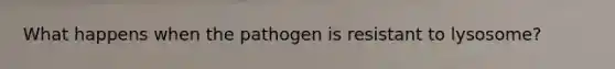 What happens when the pathogen is resistant to lysosome?