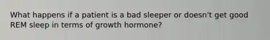 What happens if a patient is a bad sleeper or doesn't get good REM sleep in terms of growth hormone?