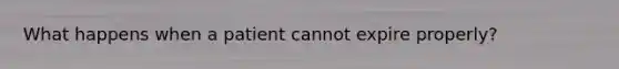 What happens when a patient cannot expire properly?